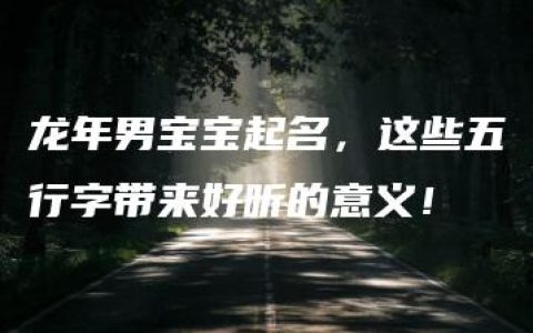 龙年男宝宝起名，这些五行字带来好听的意义！