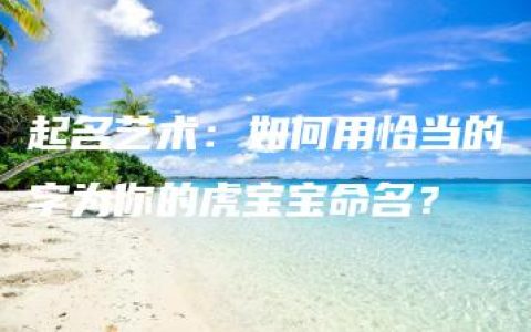 起名艺术：如何用恰当的字为你的虎宝宝命名？