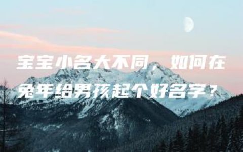 宝宝小名大不同，如何在兔年给男孩起个好名字？