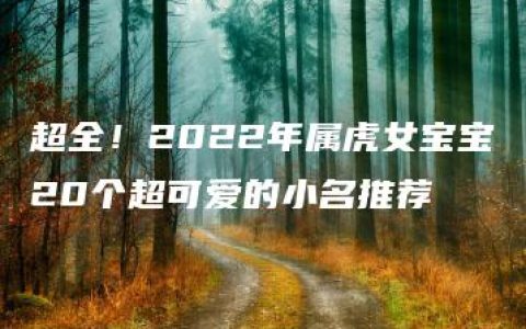 超全！2022年属虎女宝宝20个超可爱的小名推荐