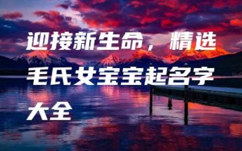 迎接新生命，精选毛氏女宝宝起名字大全