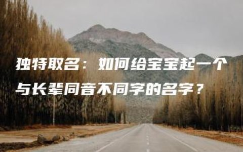 独特取名：如何给宝宝起一个与长辈同音不同字的名字？