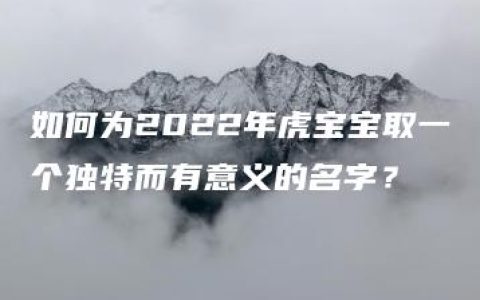 如何为2022年虎宝宝取一个独特而有意义的名字？