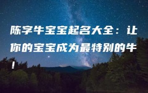 陈字牛宝宝起名大全：让你的宝宝成为最特别的牛！