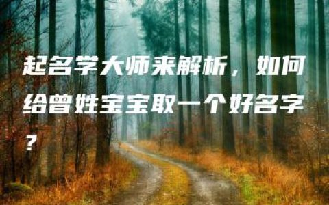 起名学大师来解析，如何给曾姓宝宝取一个好名字？