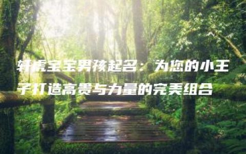 轩虎宝宝男孩起名：为您的小王子打造高贵与力量的完美组合