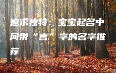 追求独特：宝宝起名中间带“言”字的名字推荐