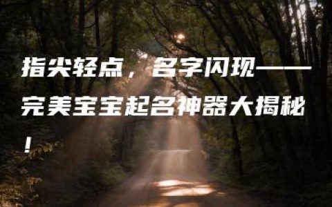 指尖轻点，名字闪现——完美宝宝起名神器大揭秘！