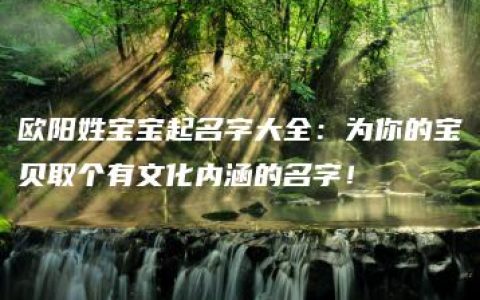 欧阳姓宝宝起名字大全：为你的宝贝取个有文化内涵的名字！