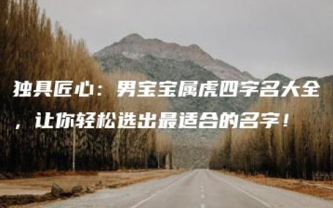 独具匠心：男宝宝属虎四字名大全，让你轻松选出最适合的名字！