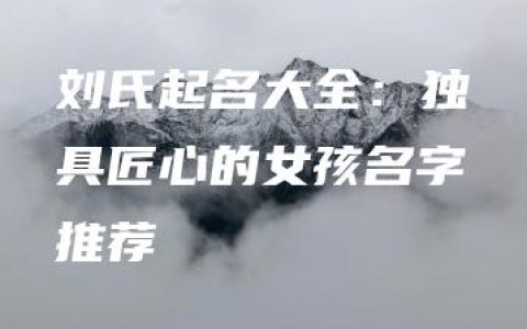 刘氏起名大全：独具匠心的女孩名字推荐