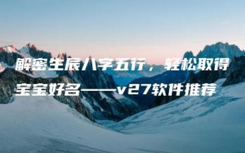 解密生辰八字五行，轻松取得宝宝好名——v27软件推荐