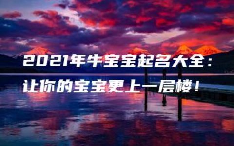 2021年牛宝宝起名大全：让你的宝宝更上一层楼！