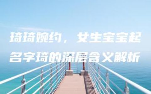 琦琦婉约，女生宝宝起名字琦的深层含义解析