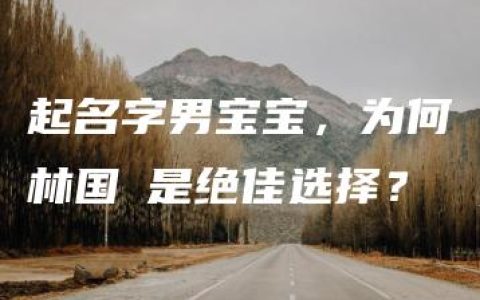 起名字男宝宝，为何林国炘是绝佳选择？