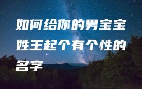 如何给你的男宝宝姓王起个有个性的名字