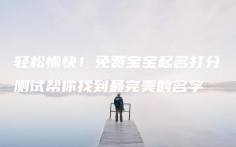 轻松愉快！免费宝宝起名打分测试帮你找到最完美的名字