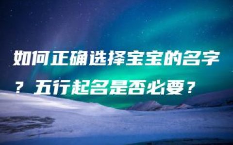 如何正确选择宝宝的名字？五行起名是否必要？