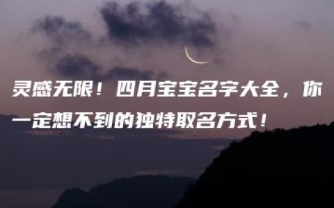 灵感无限！四月宝宝名字大全，你一定想不到的独特取名方式！