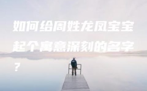 如何给周姓龙凤宝宝起个寓意深刻的名字？