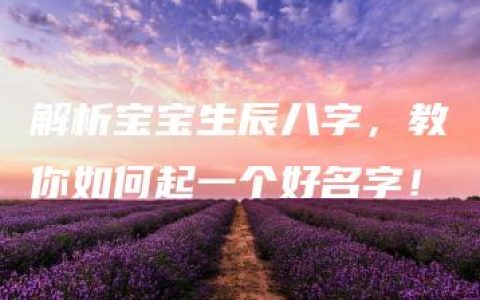 解析宝宝生辰八字，教你如何起一个好名字！