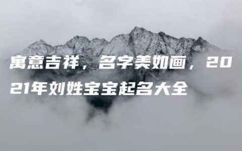 寓意吉祥，名字美如画，2021年刘姓宝宝起名大全