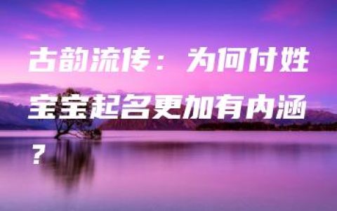 古韵流传：为何付姓宝宝起名更加有内涵？