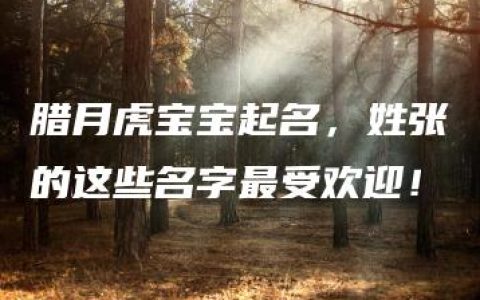 腊月虎宝宝起名，姓张的这些名字最受欢迎！