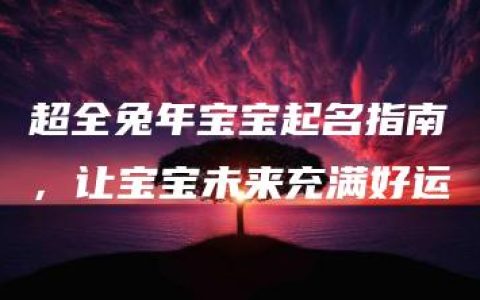 超全兔年宝宝起名指南，让宝宝未来充满好运