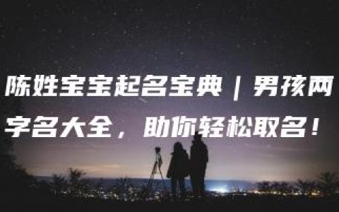 陈姓宝宝起名宝典｜男孩两字名大全，助你轻松取名！