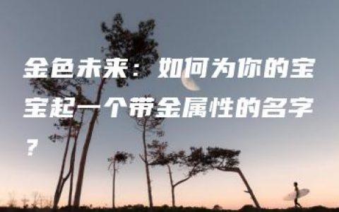 金色未来：如何为你的宝宝起一个带金属性的名字？