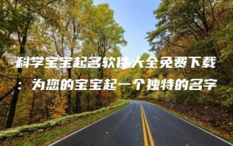 科学宝宝起名软件大全免费下载：为您的宝宝起一个独特的名字