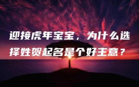 迎接虎年宝宝，为什么选择姓贺起名是个好主意？