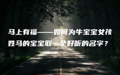 马上有福——如何为牛宝宝女孩姓马的宝宝取一个好听的名字？