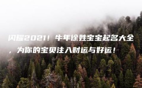 闪耀2021！牛年徐姓宝宝起名大全，为你的宝贝注入财运与好运！