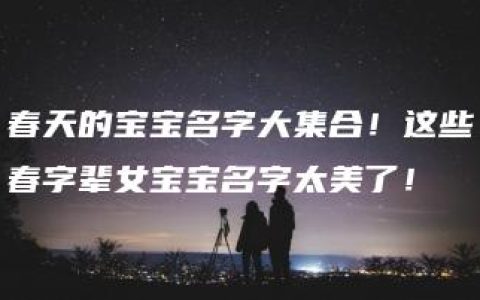 春天的宝宝名字大集合！这些春字辈女宝宝名字太美了！