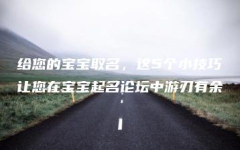 给您的宝宝取名，这5个小技巧让您在宝宝起名论坛中游刃有余