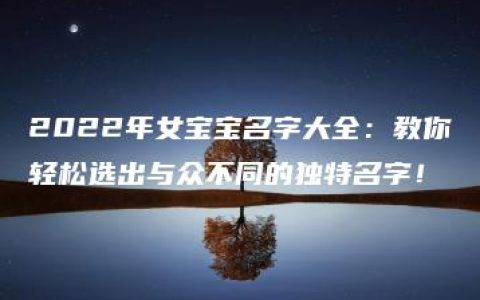 2022年女宝宝名字大全：教你轻松选出与众不同的独特名字！