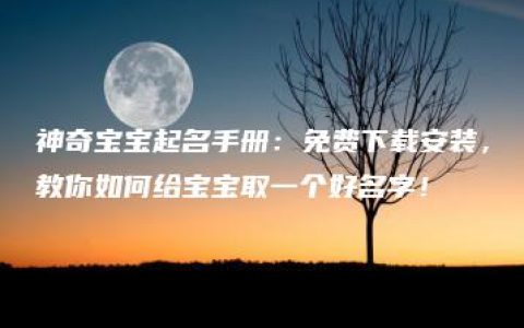 神奇宝宝起名手册：免费下载安装，教你如何给宝宝取一个好名字！