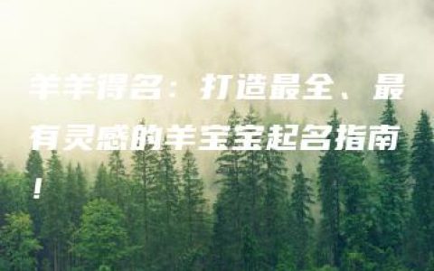 羊羊得名：打造最全、最有灵感的羊宝宝起名指南！