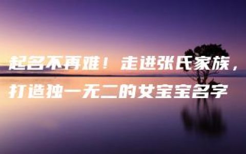 起名不再难！走进张氏家族，打造独一无二的女宝宝名字