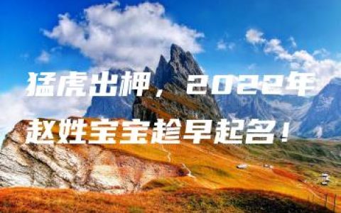 猛虎出柙，2022年赵姓宝宝趁早起名！