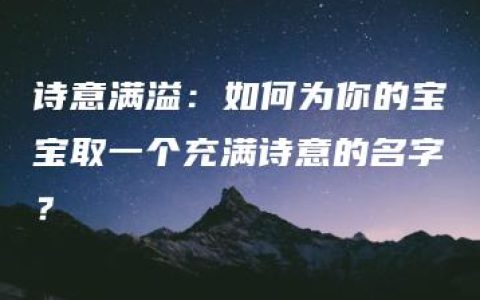 诗意满溢：如何为你的宝宝取一个充满诗意的名字？