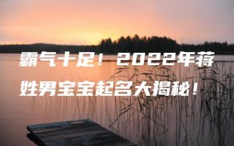 霸气十足！2022年蒋姓男宝宝起名大揭秘！