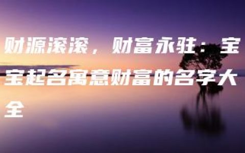 财源滚滚，财富永驻：宝宝起名寓意财富的名字大全