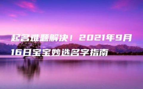 起名难题解决！2021年9月16日宝宝妙选名字指南