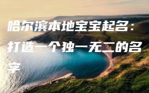 哈尔滨本地宝宝起名：打造一个独一无二的名字