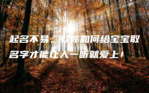 起名不易，教你如何给宝宝取名字才能让人一听就爱上！