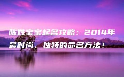 陈姓宝宝起名攻略：2014年最时尚、独特的命名方法！