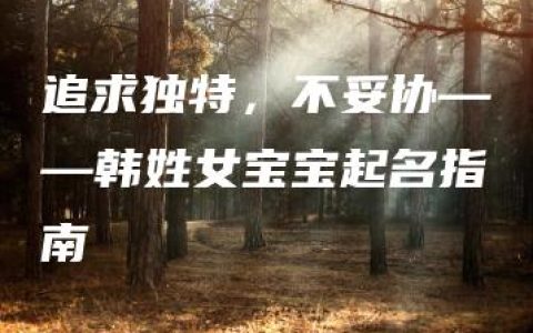 追求独特，不妥协——韩姓女宝宝起名指南